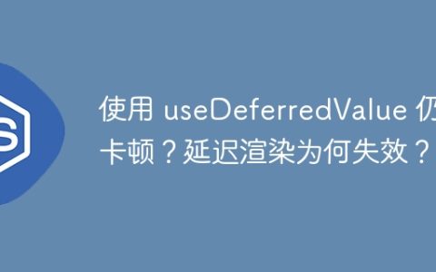 使用 useDeferredValue 仍然卡顿？延迟渲染为何失效？