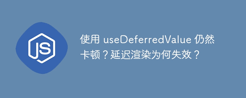 使用 usedeferredvalue 仍然卡顿？延迟渲染为何失效？