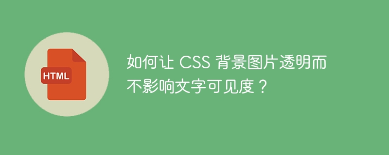 如何让 CSS 背景图片透明而不影响文字可见度?