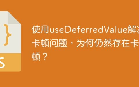 使用useDeferredValue解决卡顿问题，为何仍然存在卡顿？