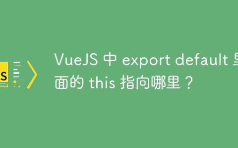 VueJS 中 export default 里面的 this 指向哪里？