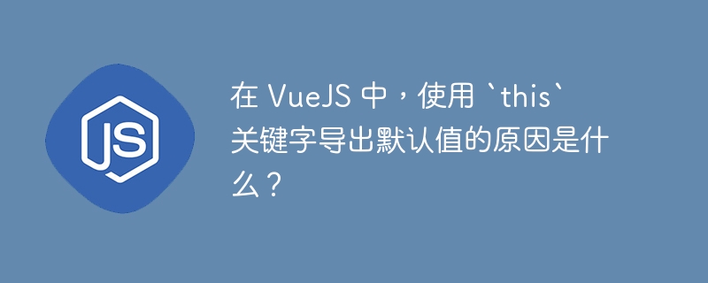 在 vuejs 中,使用 `this` 关键字导出默认值的原因是什么?