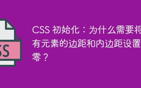 CSS 初始化：为什么需要将所有元素的边距和内边距设置为零？