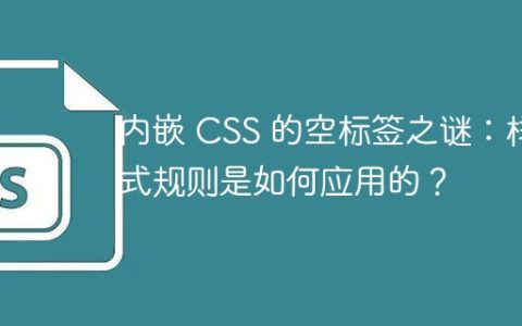 内嵌 CSS 的空标签之谜：样式规则是如何应用的？