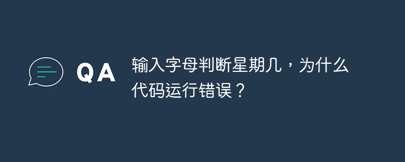 输入字母判断星期几,为什么代码运行错误?