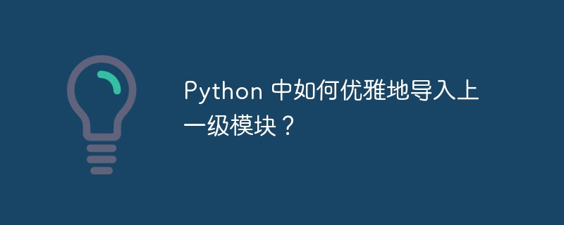 python 中如何优雅地导入上一级模块?