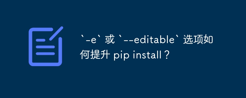 `-e` 或 `--editable` 选项如何提升 pip install?