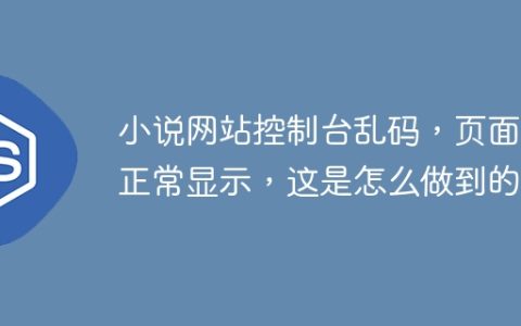 小说网站控制台乱码，页面却正常显示，这是怎么做到的？