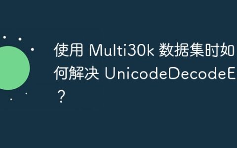 使用 Multi30k 数据集时如何解决 UnicodeDecodeError？