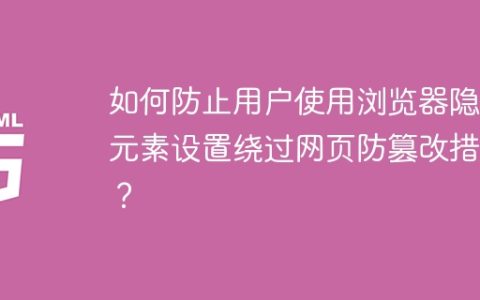如何防止用户使用浏览器隐藏元素设置绕过网页防篡改措施？
