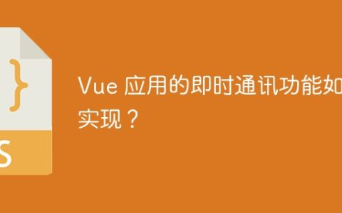 Vue 应用的即时通讯功能如何实现？