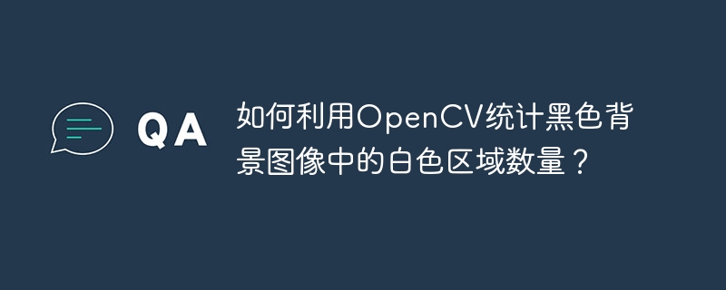 如何利用opencv统计黑色背景图像中的白色区域数量?