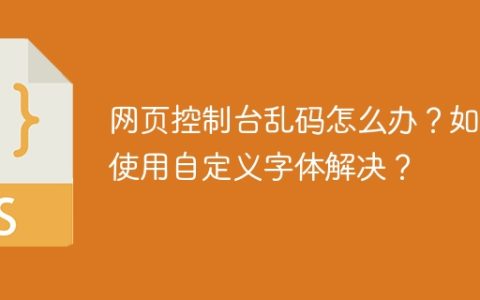 网页控制台乱码怎么办？如何使用自定义字体解决？