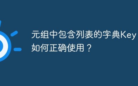 元组中包含列表的字典Key：如何正确使用？