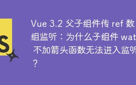Vue 3.2 父子组件传 ref 数组监听：为什么子组件 watch 不加箭头函数无法进入监听？