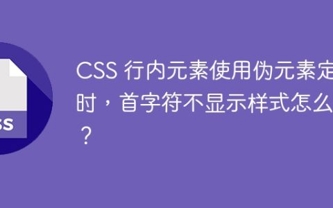 CSS 行内元素使用伪元素定位时，首字符不显示样式怎么办？