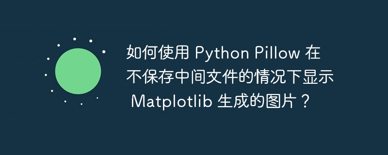 如何使用 python pillow 在不保存中间文件的情况下显示 matplotlib 生成的图片?