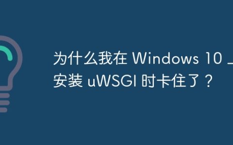 为什么我在 Windows 10 上安装 uWSGI 时卡住了？