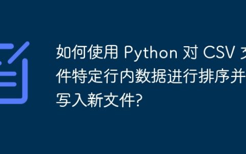 如何使用 Python 对 CSV 文件特定行内数据进行排序并写入新文件?