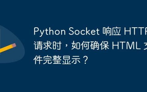 Python Socket 响应 HTTP 请求时，如何确保 HTML 文件完整显示？
