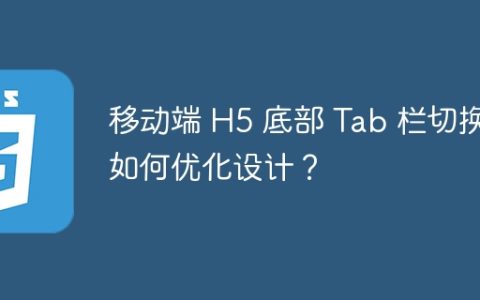 移动端 H5 底部 Tab 栏切换如何优化设计？