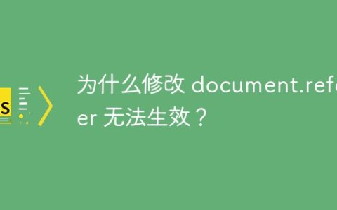 为什么修改 document.referrer 无法生效？