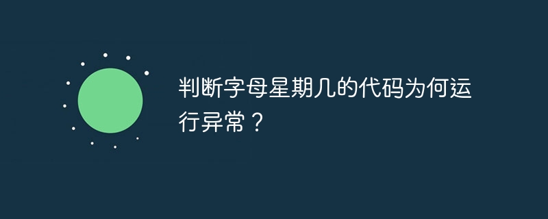 判断字母星期几的代码为何运行异常?