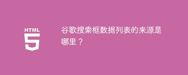 谷歌搜索框数据列表的来源是哪里？ 