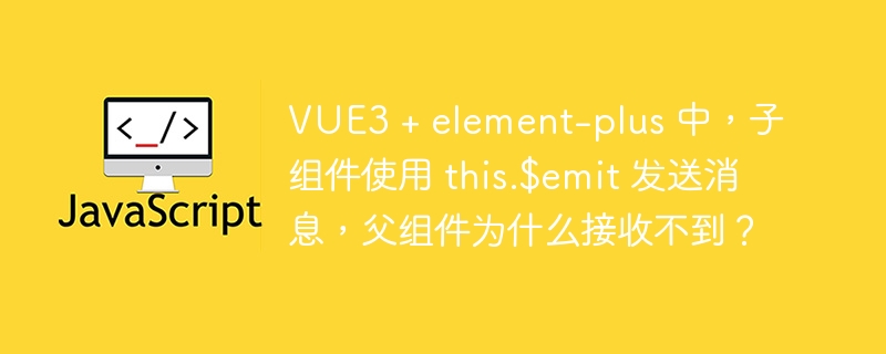 vue3 + element-plus 中,子组件使用 this.$emit 发送消息,父组件为什么接收不到?