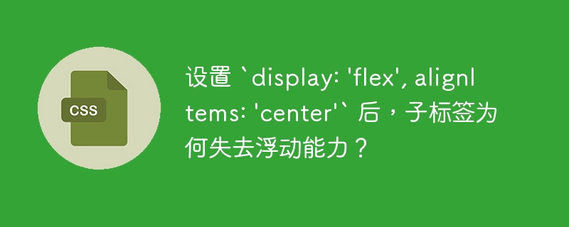 设置 `display: 'flex', alignitems: 'center'` 后,子标签为何失去浮动能力?