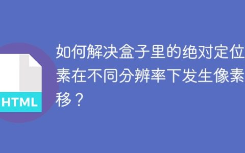 如何解决盒子里的绝对定位元素在不同分辨率下发生像素偏移？