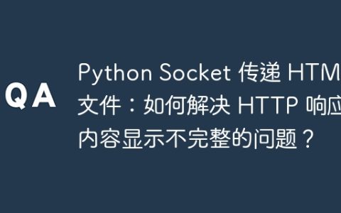 Python Socket 传递 HTML 文件：如何解决 HTTP 响应内容显示不完整的问题？