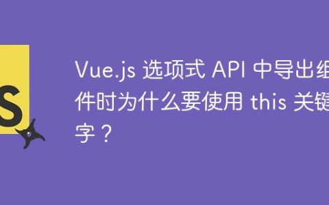 Vue.js 选项式 API 中导出组件时为什么要使用 this 关键字？