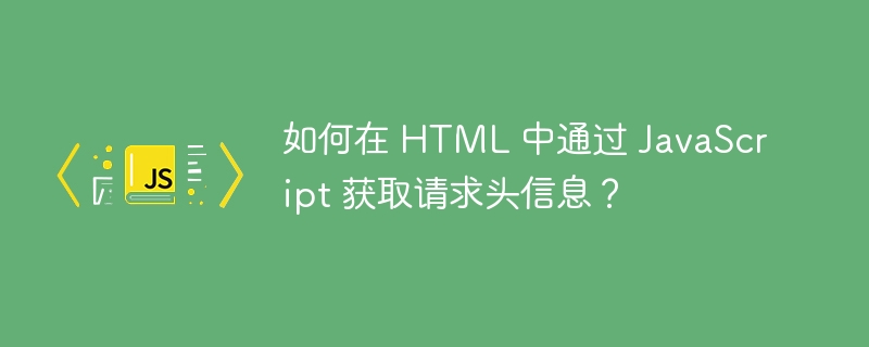如何在 html 中通过 javascript 获取请求头信息?