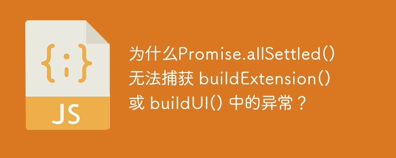 为什么promise.allsettled() 无法捕获 buildextension() 或 buildui() 中的异常?