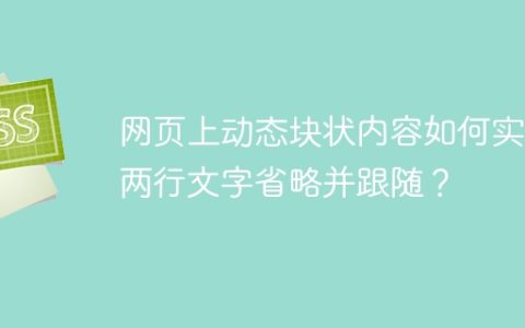 网页上动态块状内容如何实现两行文字省略并跟随？