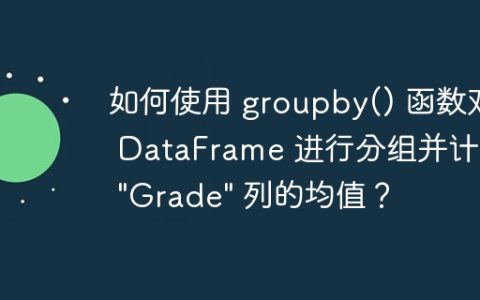 如何使用 groupby() 函数对 DataFrame 进行分组并计算 “Grade” 列的均值？