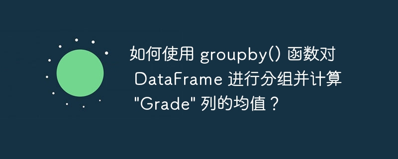 如何使用 groupby() 函数对 dataframe 进行分组并计算