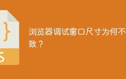 浏览器调试窗口尺寸为何不一致？