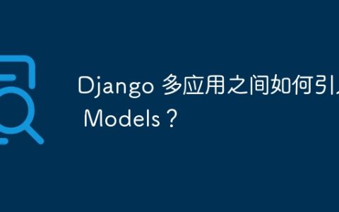 Django 多应用之间如何引入 Models？