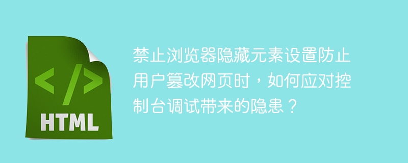 禁止浏览器隐藏元素设置防止用户篡改网页时,如何应对控制台调试带来的隐患?