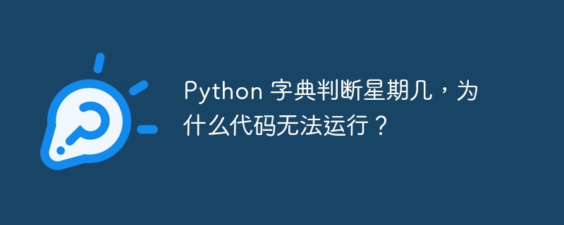 python 字典判断星期几,为什么代码无法运行?