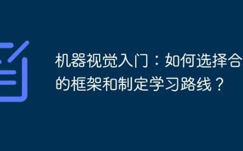 机器视觉入门：如何选择合适的框架和制定学习路线？