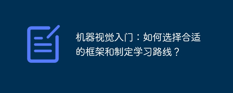 机器视觉入门:如何选择合适的框架和制定学习路线?