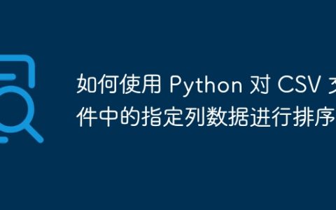 如何使用 Python 对 CSV 文件中的指定列数据进行排序？