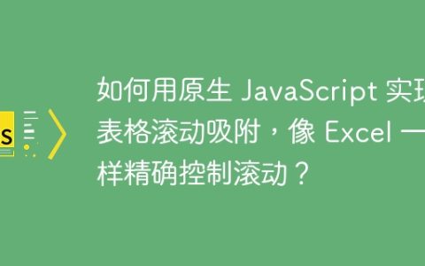 如何用原生 JavaScript 实现表格滚动吸附，像 Excel 一样精确控制滚动？
