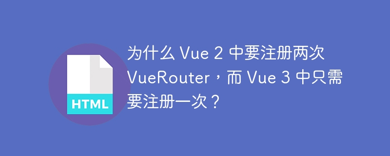 为什么 Vue 2 中要注册两次 VueRouter,而 Vue 3 中只需要注册一次?