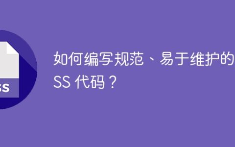 如何编写规范、易于维护的 CSS 代码？