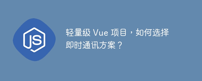 轻量级 vue 项目,如何选择即时通讯方案?