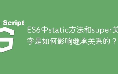 ES6中static方法和super关键字是如何影响继承关系的？